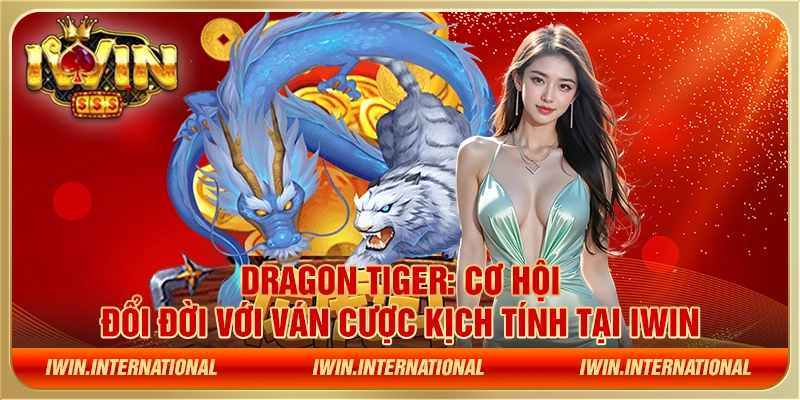 Dragon Tiger: Cơ hội đổi đời với ván cược kịch tính tại IWIN