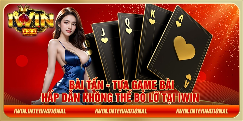 Bài tấn - Tựa game bài hấp dẫn không thể bỏ lỡ tại IWIN