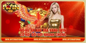 Nổ hũ ăn khế trả vàng IWIN: Cơ hội đổi đời nhanh chóng